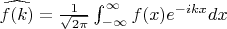 $\widehat{f(k)} = \frac{1}{\sqrt{2 \pi}} \int_{-\infty}^{\infty} f(x) e^{-ikx} dx$
