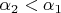 $\alpha_2<\alpha_1$