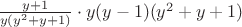 $\frac{y+1}{y(y^2+y+1)} \cdot y(y-1)(y^2+y+1) $