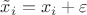 $\tilde{x}_i =x_i +\varepsilon$