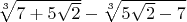 $\sqrt[3]{7+5\sqrt 2} - \sqrt[3]{5\sqrt 2-7}