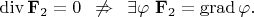 $\operatorname{div}\mathbf{F}_2=0\,\,\,\not\Rightarrow\,\,\,\exists\varphi\,\,\mathbf{F}_2=\operatorname{grad}\varphi.$