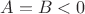 $A=B<0$