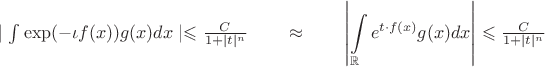 $ \mid \intop \exp(-\iota f(x))g(x)dx\mid\leqslant\frac {C} {1+\mid t \mid^n } \qquad \approx \qquad  \left | \displaystyle\int\limits_{\mathbb R} e^{t \cdot f(x) } g(x)dx \right | \leqslant\frac {C} {1+|t|^n}$