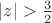 $|z| > \frac{3}{2}$