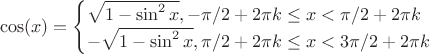 $$\cos(x)=\begin{cases}\sqrt{1-\sin^{2} x} ,-\pi/2+2\pi k\le x<\pi/2+2\pi k\\-\sqrt{1-\sin^{2} x} ,\pi/2+2\pi k\le x<3\pi/2+2\pi k\end{cases}$$