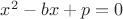 $x^2-bx+p=0$