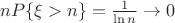 $nP\{\xi>n\}=\frac {1} {\ln n} \to 0$