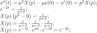 \[
\begin{array}{l}
 x''(t) = p^2 X(p) - px(0) - x'(0) = p^2 X(p); \\ 
 e^{ - 2t}  = \frac{1}{{p + 2}}; \\ 
 X(p)\left( {p^2  - 9} \right) = \frac{1}{{p + 2}}; \\ 
 X(p) = \frac{1}{{p + 2}} \cdot \frac{1}{{p - 3}} \cdot \frac{1}{{p + 3}}; \\ 
 X(p) = e^{ - 2t}  \cdot e^{3t}  \cdot e^{ - 3t}  = e^{ - 2t} ; \\ 
 \end{array}
\]