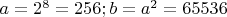 $a = 2^8 = 256; b = a^2 = 65536$