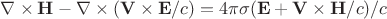 \nabla\times\mathbf{H}-\nabla\times(\mathbf{V}\times\mathbf{E}/c)=4\pi\sigma(\mathbf{E}+\mathbf{V}\times\mathbf{H}/c)/c \nabla\times\mathbf{H}-\nabla\times(\mathbf{V}\times\mathbf{E}/c)=4\pi\sigma(\mathbf{E}+\mathbf{V}\times\mathbf{H}/c)/c