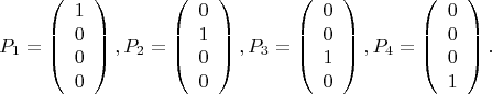 $$
P_1=\left(   \begin{array}{cccc}1\\0\\0\\0\end{array}\right),
P_2=\left(\begin {array}{cccc} 0    \\ 1   \\ 0  \\ 0  \end{array} \right),
P_3=\left(\begin {array}{cccc} 0    \\ 0   \\ 1   \\ 0 \end{array} \right),
P_4=\left(\begin {array}{cccc} 0    \\ 0   \\ 0    \\ 1  \end{array} \right).
$$