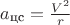 $a_{\text{цс}} = \frac {V^2} {r}$