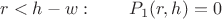 $$ r<h-w: \qquad  P_1(r,h) = 0 $$