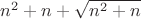 $n^2 +n+ \sqrt{n^2 +n} $