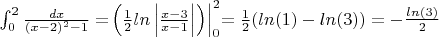$\int_{0}^{2} \frac{dx}{(x-2)^2-1}
 = $$\left\left (\frac{1}{2}ln\left | \frac{x-3}{x-1} \right |  \right )\right|^2_0$$ = \frac{1}{2}(ln(1)-ln(3)) = -\frac{ln(3)}{2}$