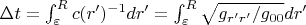 $\Delta t = \int_\varepsilon^R c(r')^{-1} dr' = \int_\varepsilon^R \sqrt{g_{r'r'}/g_{00}} dr' $