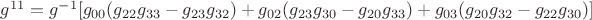 ${g^{11}} = {g^{-1}}[{g_{00}}({g_{22}}{g_{33}} - {g_{23}}{g_{32}}) + {g_{02}}({g_{23}}{g_{30}} - {g_{20}}{g_{33}}) + {g_{03}}({g_{20}}{g_{32}} - {g_{22}}{g_{30}})]$