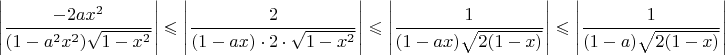 $$\Bigg|\dfrac{-2ax^2}{(1-a^2x^2)\sqrt{1-x^2}}\Bigg|\leqslant\Bigg|\dfrac{2}{(1-ax)\cdot 2\cdot \sqrt{1-x^2}}\Bigg|\leqslant \Bigg|\dfrac{1}{(1-ax) \sqrt{2(1-x)}}\Bigg|\leqslant \Bigg|\dfrac{1}{(1-a) \sqrt{2(1-x)}}\Bigg|$$