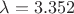 $\[
\lambda  = 3.352
\]$