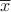 $\overline x$