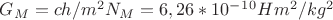$G_M=ch/m^2N_M=6,26*10^-^1^0Hm^2/kg^2$