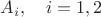$A_i,\quad i=1,2$ $A_i,\quad i=1,2$