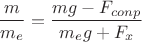 $$\frac {m} {m_e} = \frac {mg-F_{conp}} {m_eg+F_x}$$