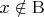 $x\notin\mathrm{B}$