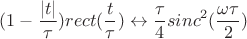 $$(1-\frac {|t|} {\tau})rect(\frac t {\tau})\leftrightarrow \frac {\tau} 4 sinc^2(\frac {\omega \tau} 2)$$
