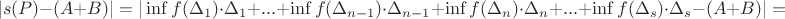 $$|s(P) - (A + B)| = |\inf f(\Delta_ {1}) \cdot \Delta_ 1 + ... + \inf f(\Delta_ {n-1}) \cdot \Delta_ {n-1} +\inf f(\Delta_ {n}) \cdot \Delta_ n + ... +\inf f(\Delta_ {s}) \cdot \Delta_ s - (A + B)| = $$