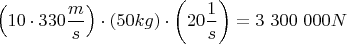 $$\left(10 \cdot 330 \frac m s \right)   \cdot ( 50kg)  \cdot \left(20 \frac 1 s\right) = 3 \ 300 \ 000 N$$