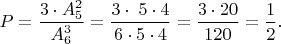 $P=\dfrac{3\cdot A_5^2}{A_6^3}=\dfrac{3\cdot \;5\cdot 4}{6\cdot5\cdot4}=\dfrac{3\cdot 20}{120}=\dfrac{1}{2}.$