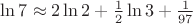 $\ln 7\approx2\ln 2+\frac{1}{2}\ln 3+\frac{1}{97}$ $\ln 7\approx2\ln 2+\frac{1}{2}\ln 3+\frac{1}{97}$