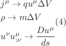 $$\[
\begin{gathered}
  j^\mu   \to qu^\mu  \Delta V \hfill \\
  \rho  \to m\Delta V \hfill \\
  u^\nu  u_{;\nu }^\mu   \to \frac{{Du^\mu  }}
{{ds}} \hfill \\ 
\end{gathered} (4)
\]
$$