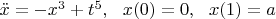 $\ddot{x}=-x^3+t^5, \ \ x(0)=0, \ \ x(1)=a$