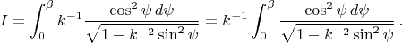 $$ I=\int_0^\beta k^{-1} \frac{\cos^2\psi\, d\psi}{\sqrt{1-k^{-2}\sin^2\psi}} =k^{-1}\int_0^\beta  \frac{\cos^2\psi\, d\psi}{\sqrt{1-k^{-2}\sin^2\psi}}\,.$$