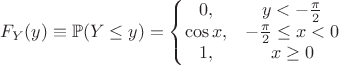 $$F_Y(y) \equiv \mathbb{P}(Y\le y) = \left\{
\begin{matrix}
0, & y< -\frac{\pi}2 \\
\cos x, & -\frac{\pi}2  \leq x < 0  \\
1, & x \ge 0
\end{matrix}
\right$$