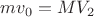 $mv_0=MV_2$ $mv_0=MV_2$