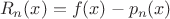 $$ R_n(x) = f(x) - p_n(x) $$