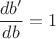 $\dfrac{db'}{db}=1$