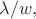 $\lambda/w,$