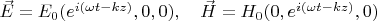 $ \vec E =E_0 ( e^{i(\omega t - kz)},0,0), \quad \vec H=H_0 ( 0, e^{i(\omega t - kz)},0}) $