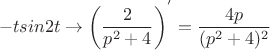 $$-tsin2t \to {\left (\frac 2 {{p^2}+4}\right)^'} = \frac {4p} {(p^2+4)^2}$$