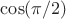 $\cos(\pi/2)$
