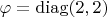 $\varphi=\operatorname{diag}(2, 2)$