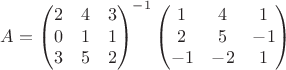 $$A={\begin{pmatrix}
 2&4&3 \\
 0&1&1 \\
 3&5&2 
\end{pmatrix}}^{-1}\begin{pmatrix}
1&4&1\\
2&5&-1\\
-1&-2&1 
\end{pmatrix}$$