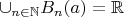 $\cup_{n\in \mathbb{N}}B_n(a)=\mathbb{R}$