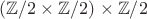 $(\mathbb{Z}/2\times \mathbb{Z}/2)\times \mathbb{Z}/2$