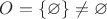 $O=\{\varnothing\}\ne\varnothing$
